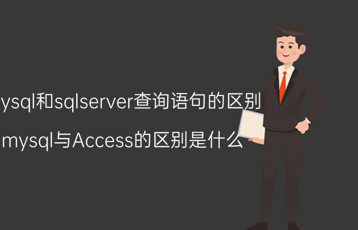 mysql和sqlserver查询语句的区别 mysql与Access的区别是什么?哪个好用？